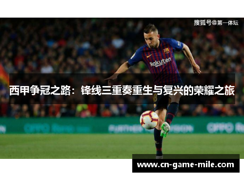西甲争冠之路：锋线三重奏重生与复兴的荣耀之旅