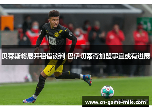 贝蒂斯将展开租借谈判 巴伊切蒂奇加盟事宜或有进展