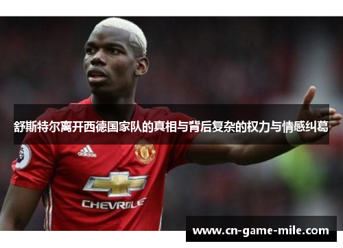 舒斯特尔离开西德国家队的真相与背后复杂的权力与情感纠葛