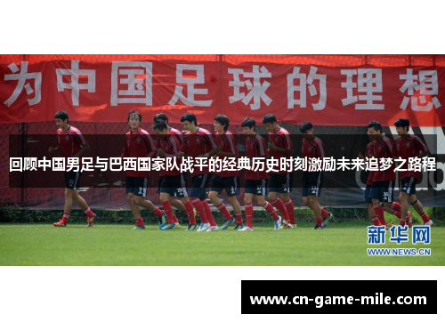 回顾中国男足与巴西国家队战平的经典历史时刻激励未来追梦之路程