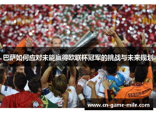 巴萨如何应对未能赢得欧联杯冠军的挑战与未来规划