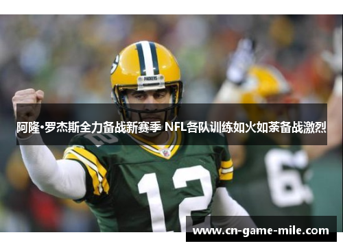 阿隆·罗杰斯全力备战新赛季 NFL各队训练如火如荼备战激烈