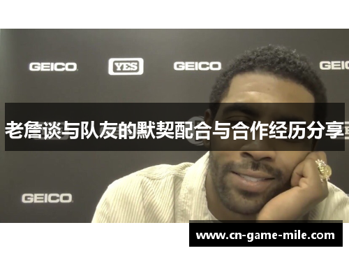 老詹谈与队友的默契配合与合作经历分享