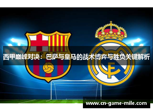 西甲巅峰对决：巴萨与皇马的战术博弈与胜负关键解析