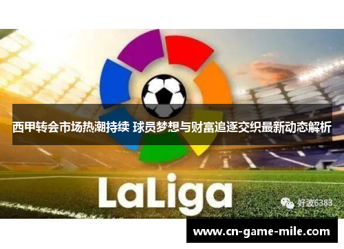 西甲转会市场热潮持续 球员梦想与财富追逐交织最新动态解析