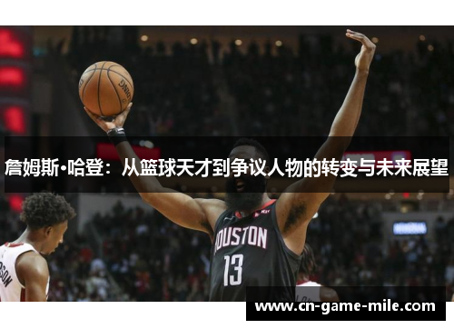 詹姆斯·哈登：从篮球天才到争议人物的转变与未来展望