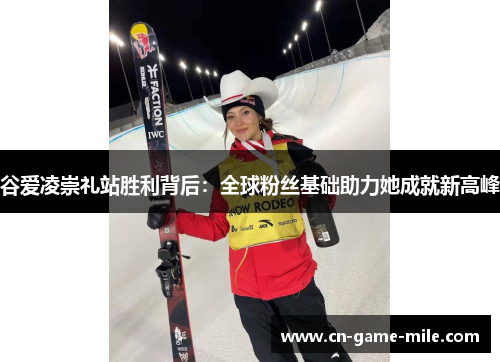 谷爱凌崇礼站胜利背后：全球粉丝基础助力她成就新高峰