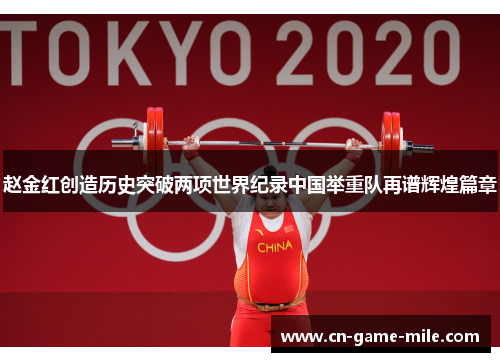 赵金红创造历史突破两项世界纪录中国举重队再谱辉煌篇章