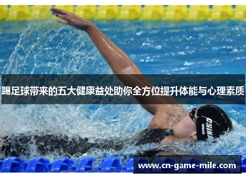 踢足球带来的五大健康益处助你全方位提升体能与心理素质