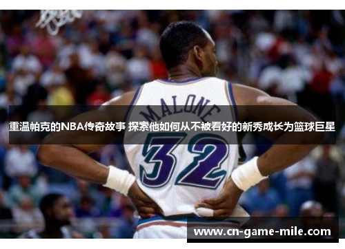 重温帕克的NBA传奇故事 探索他如何从不被看好的新秀成长为篮球巨星