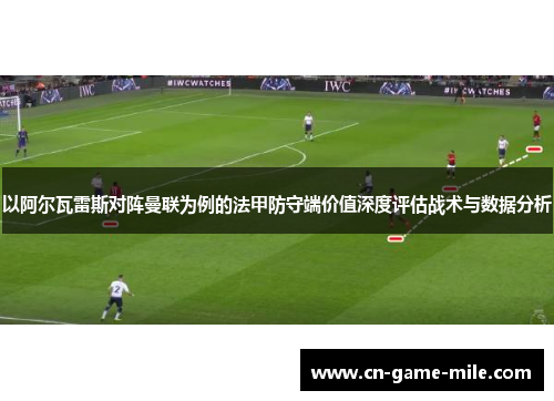 以阿尔瓦雷斯对阵曼联为例的法甲防守端价值深度评估战术与数据分析