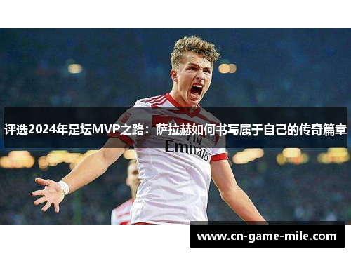 评选2024年足坛MVP之路：萨拉赫如何书写属于自己的传奇篇章