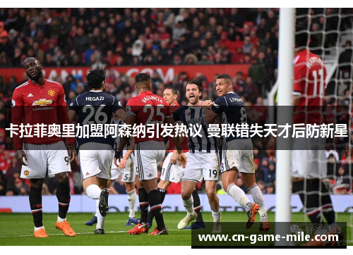 卡拉菲奥里加盟阿森纳引发热议 曼联错失天才后防新星