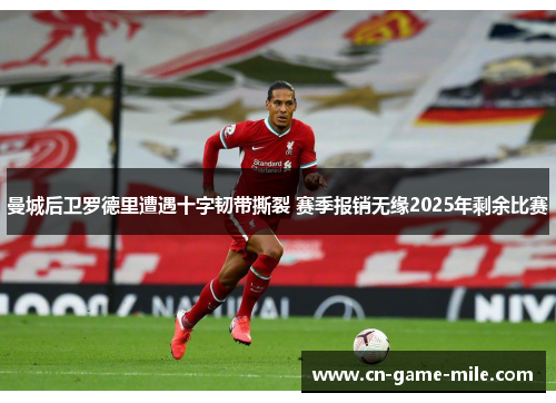曼城后卫罗德里遭遇十字韧带撕裂 赛季报销无缘2025年剩余比赛
